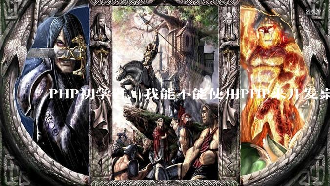 PHP初学者，我能不能使用PHP来开发桌面应用？